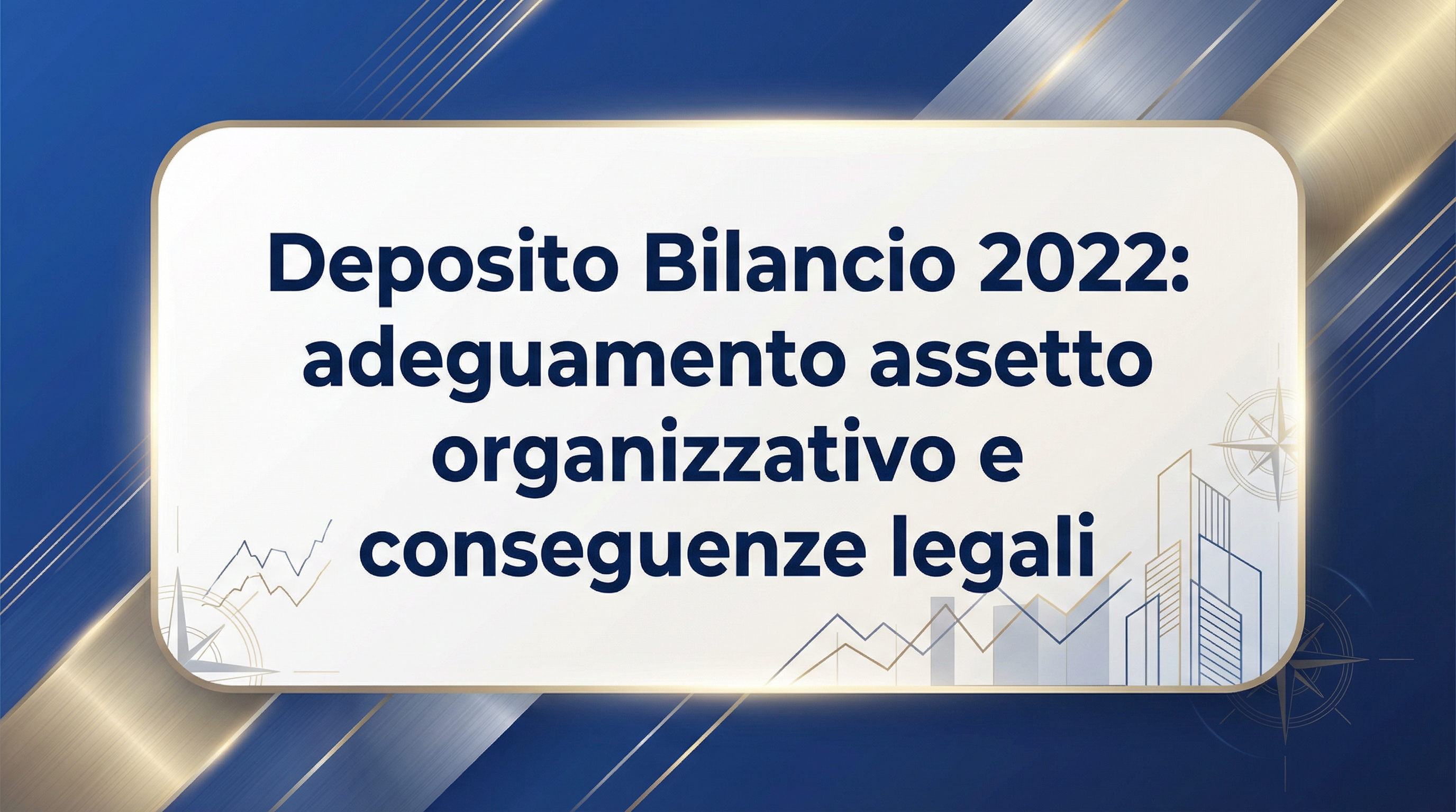 Deposito Bilancio 2022: adeguamento assetto organizzativo e conseguenze legali