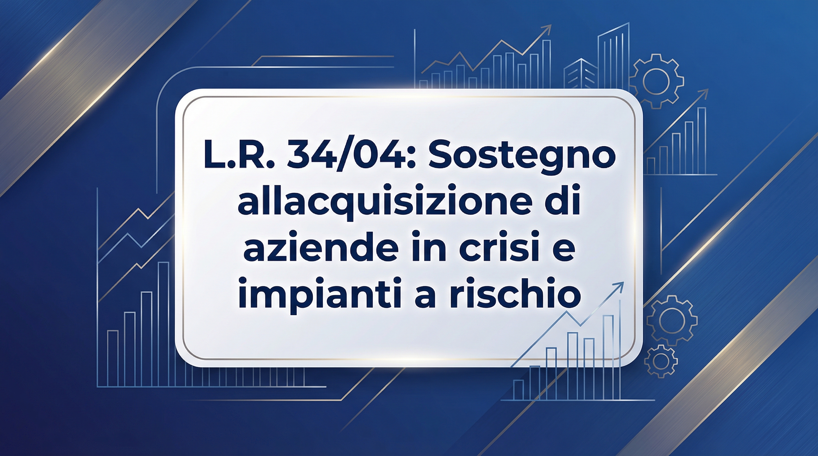 L.R. 34/04: Sostegno all’acquisizione di aziende in crisi e impianti a rischio