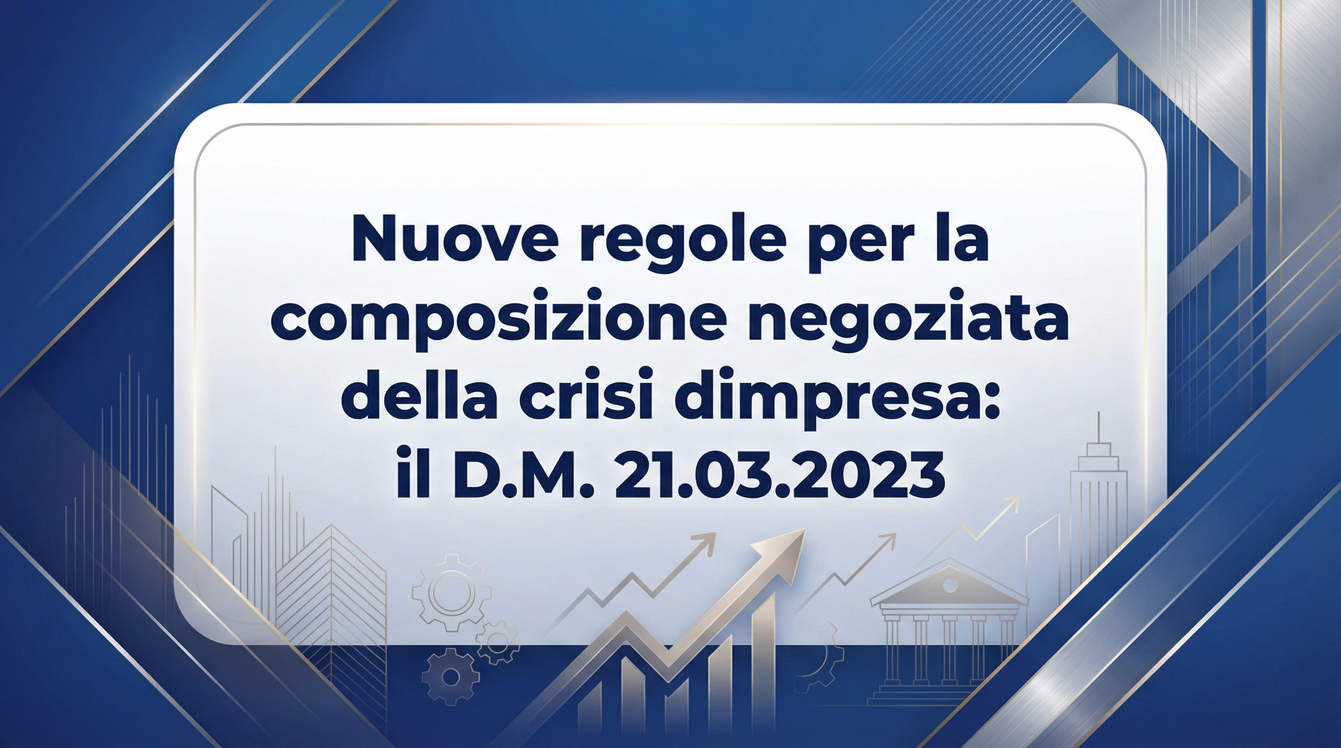 Nuove regole per la composizione negoziata della crisi d’impresa: il D.M. 21.03.2023